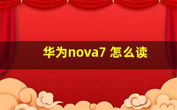 华为nova7 怎么读